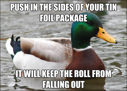 Push in the sides of your tin foil package It will keep the roll from falling out - Push in the sides of your tin foil package It will keep the roll from falling out  Actual Advice Mallard