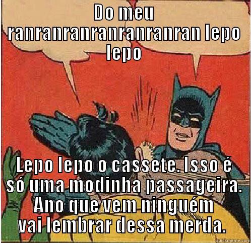 DO MEU RANRANRANRANRANRANRAN LEPO LEPO LEPO LEPO O CASSETE. ISSO É SÓ UMA MODINHA PASSAGEIRA. ANO QUE VEM NINGUÉM VAI LEMBRAR DESSA MERDA.  Batman Slapping Robin