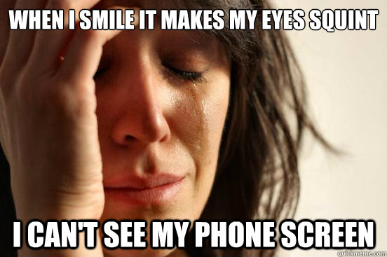 When i smile it makes my eyes squint I can't see my phone screen  First World Problems