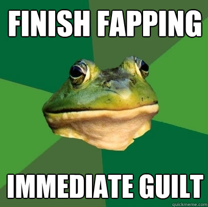 Finish Fapping Immediate guilt  Foul Bachelor Frog