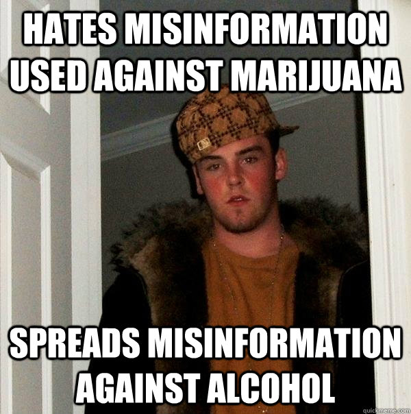 Hates misinformation used against marijuana Spreads misinformation against alcohol  Scumbag Steve