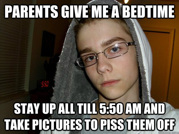 Parents give me a bedtime Stay up all till 5:50 am and take pictures to piss them off  