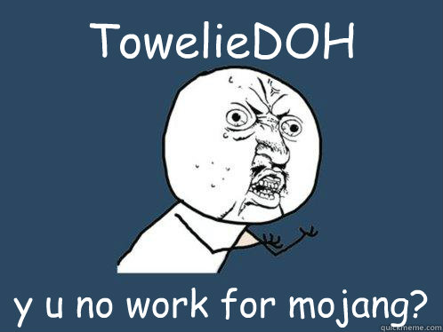 TowelieDOH y u no work for mojang?  Y U No