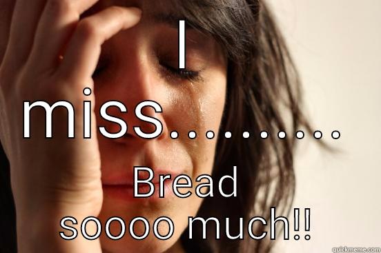 I MISS.......... BREAD SOOOO MUCH!! First World Problems