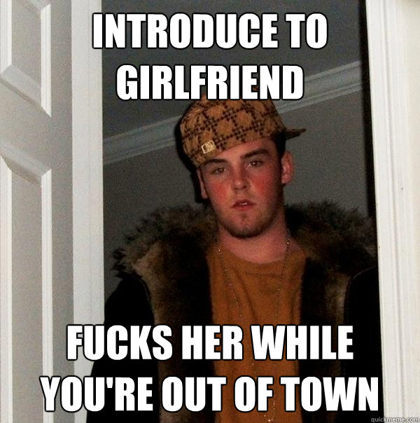 Introduce to girlfriend fucks her while you're out of town  Scumbag Steve