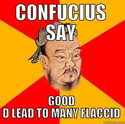 CONFUCIUS SAY GOOD D LEAD TO MANY FLACCID Confucius says