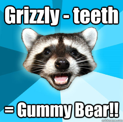 Grizzly - teeth = Gummy Bear!!  Lame Pun Coon