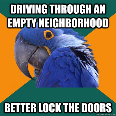driving through an empty neighborhood better lock the doors  Paranoid Parrot