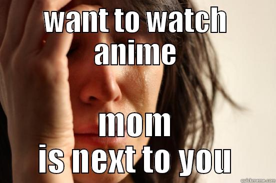 WANT TO WATCH ANIME MOM IS NEXT TO YOU First World Problems