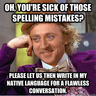 Oh, you're sick of those spelling mistakes? Please let us then write in my native language for a flawless conversation. - Oh, you're sick of those spelling mistakes? Please let us then write in my native language for a flawless conversation.  Condescending Wonka