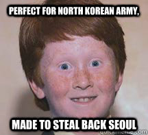 Perfect for North Korean army, made to steal back Seoul  - Perfect for North Korean army, made to steal back Seoul   Annoying Ginger Kid