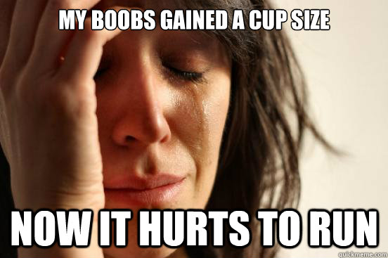 My boobs gained a cup size Now it hurts to run  First World Problems