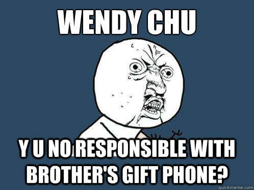 Wendy Chu y u no responsible with brother's gift phone?  Y U No