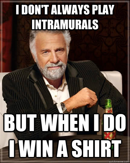 I don't always play intramurals But when I do I win a shirt  The Most Interesting Man In The World