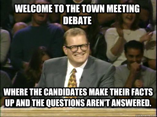 Welcome to the town meeting debate Where the candidates make their facts up and the questions aren't answered. - Welcome to the town meeting debate Where the candidates make their facts up and the questions aren't answered.  Drew Carey Troll
