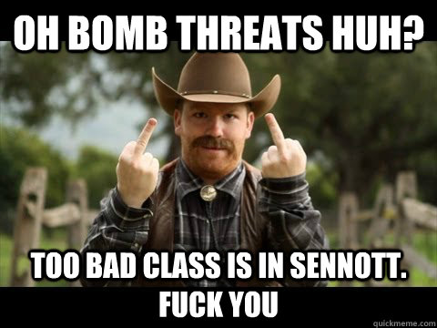 Oh Bomb Threats Huh? Too bad class is in Sennott. Fuck you  