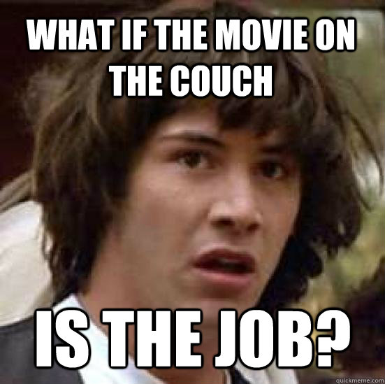 What if the movie on the couch is the job? - What if the movie on the couch is the job?  conspiracy keanu