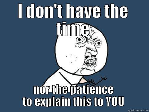 I DON'T HAVE THE TIME NOR THE PATIENCE TO EXPLAIN THIS TO YOU Y U No