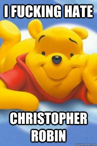 I fucking hate Christopher Robin - I fucking hate Christopher Robin  Winnie the Pooh