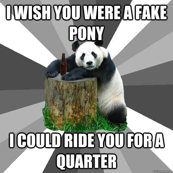 I wish you were a fake pony I could ride you for a quarter  Pickup-Line Panda