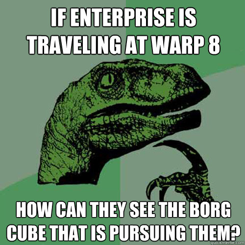 If Enterprise is traveling at warp 8 How can they see the borg cube that is pursuing them?  Philosoraptor