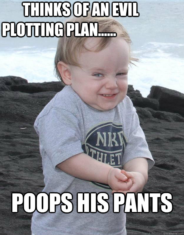                Thinks of an evil plotting plan...... Poops his pants    Evil Plotting Baby