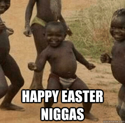  happy easter niggas  Third World Success Kid