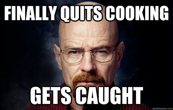 Finally quits cooking Gets caught - Finally quits cooking Gets caught  BadLuckBryan