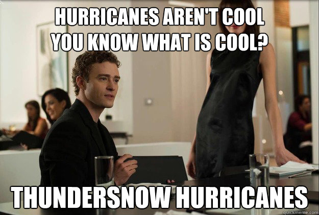 Hurricanes aren't cool
you know what is cool? thundersnow hurricanes  justin timberlake the social network scene