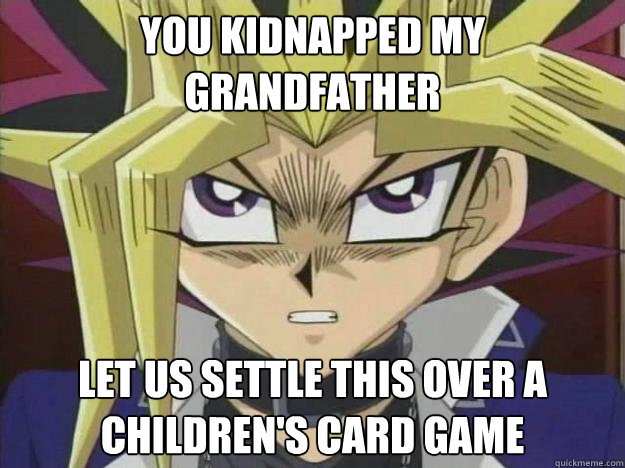 You Kidnapped my grandfather Let us settle this over a children's card game - You Kidnapped my grandfather Let us settle this over a children's card game  Yugioh1