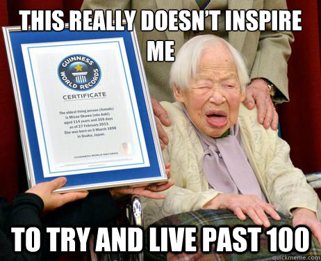 This really doesn’t inspire me To try and live past 100 - This really doesn’t inspire me To try and live past 100  Misc