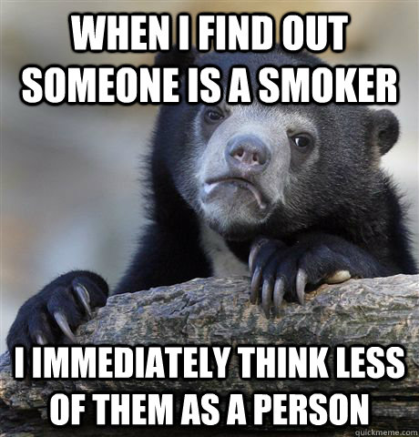 When I find out someone is a smoker I immediately think less of them as a person - When I find out someone is a smoker I immediately think less of them as a person  Confession Bear