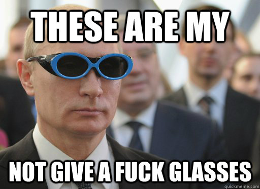 These are my Not Give a fuck glasses - These are my Not Give a fuck glasses  Putin