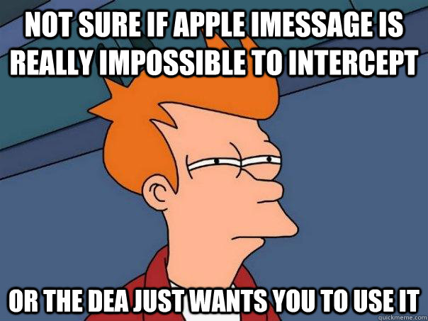 Not sure if Apple imessage is really impossible to intercept Or the DEA just wants you to use it - Not sure if Apple imessage is really impossible to intercept Or the DEA just wants you to use it  Futurama Fry