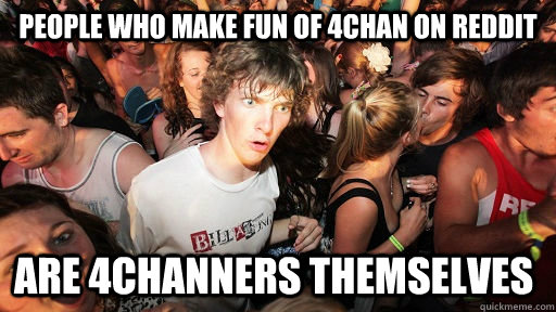 People who make fun of 4chan on reddit ARE 4CHANNERS THEMSELVES  Sudden Clarity Clarence