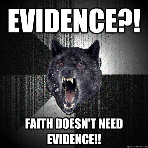 EVIDENCE?! FAITH DOESN'T NEED EVIDENCE!!  Insanity Wolf