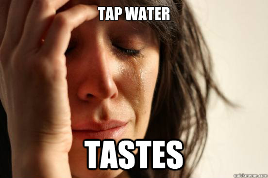 Tap water Tastes  First World Problems