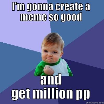 I'M GONNA CREATE A MEME SO GOOD AND GET MILLION PP Success Kid