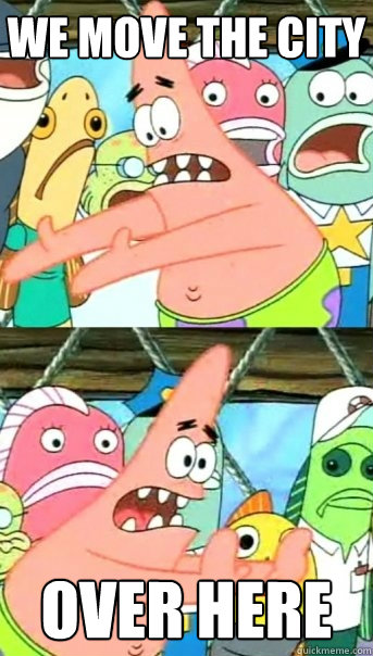 we move the city over here  Push it somewhere else Patrick