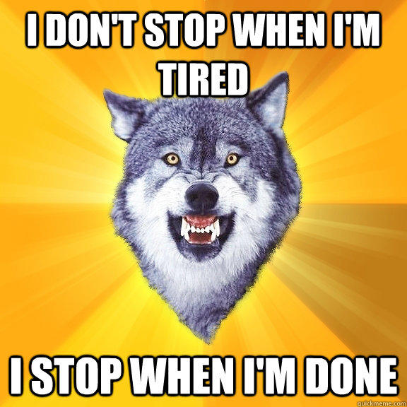 i don't stop when i'm tired i stop when i'm done - i don't stop when i'm tired i stop when i'm done  Courage Wolf