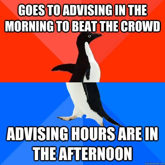 Goes to advising in the morning to beat the crowd Advising hours are in the afternoon - Goes to advising in the morning to beat the crowd Advising hours are in the afternoon  Awesome Awkward Penguin