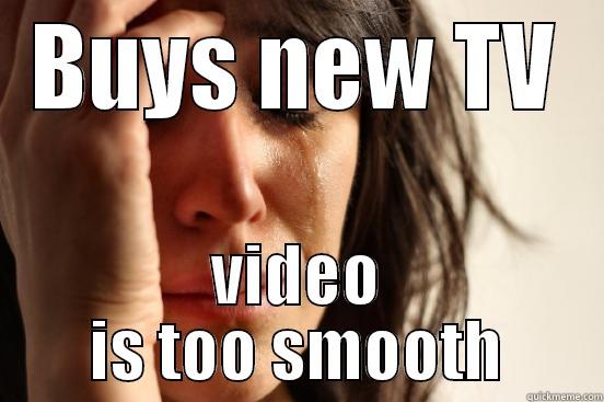 BUYS NEW TV VIDEO IS TOO SMOOTH First World Problems