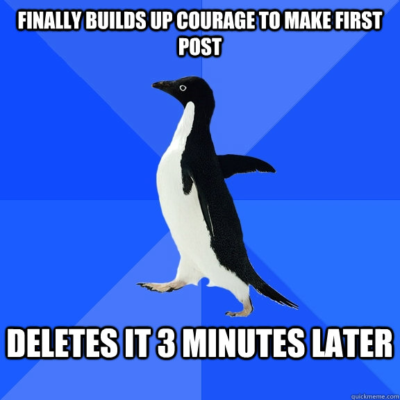 Finally builds up courage to make first post  Deletes it 3 minutes later   Socially Awkward Penguin