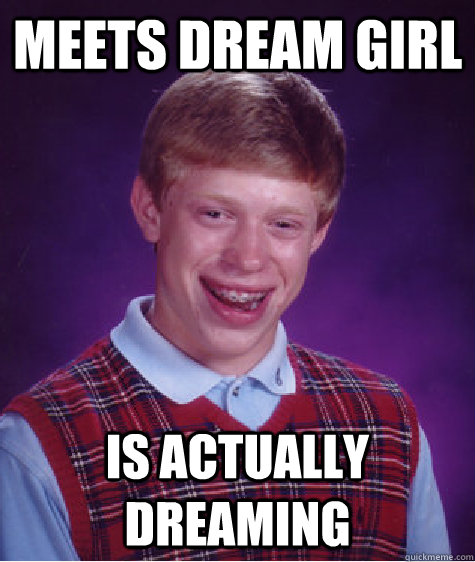 Meets dream girl Is actually dreaming  Bad Luck Brian