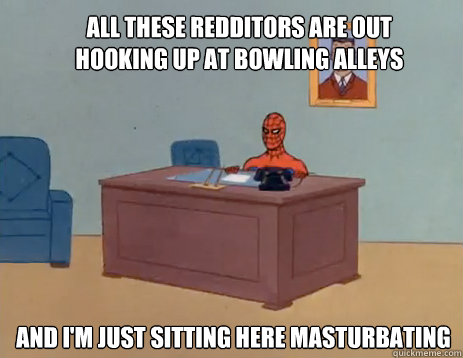 All these redditors are out hooking up at bowling alleys And i'm just sitting here masturbating - All these redditors are out hooking up at bowling alleys And i'm just sitting here masturbating  masturbating spiderman