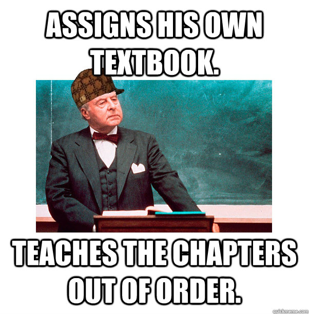 Assigns his own textbook. Teaches the chapters out of order.  