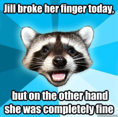 Jill broke her finger today,   but on the other hand she was completely fine - Jill broke her finger today,   but on the other hand she was completely fine  Lame Pun Coon