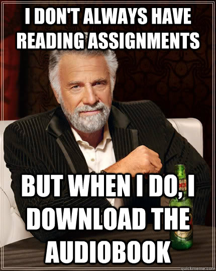 I don't always have reading assignments but when I do, I download the audiobook  The Most Interesting Man In The World