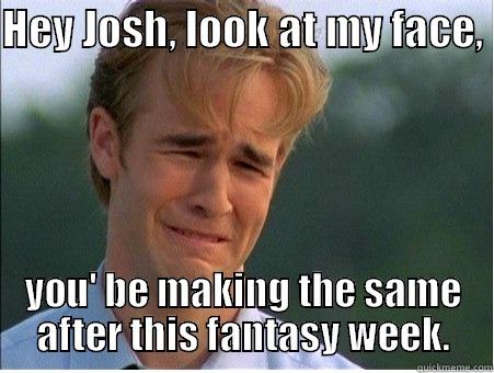 HEY JOSH, LOOK AT MY FACE,  YOU' BE MAKING THE SAME AFTER THIS FANTASY WEEK. 1990s Problems