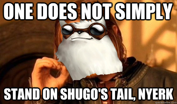One does not simply stand on shugo's tail, nyerk - One does not simply stand on shugo's tail, nyerk  Misc